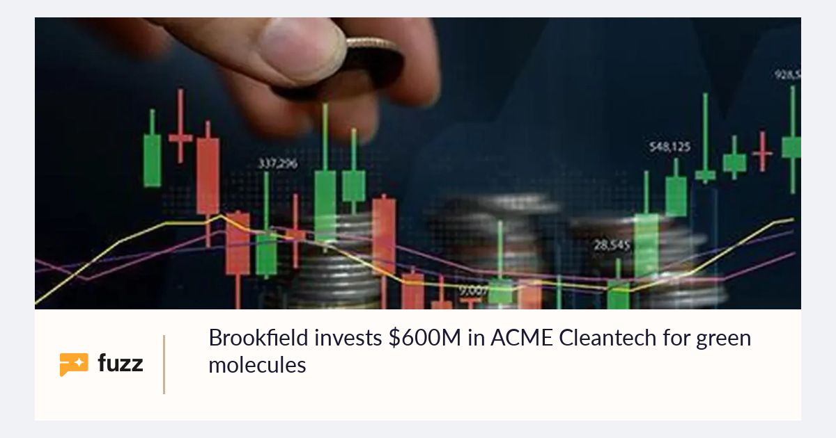 Brookfield invests $600M in ACME Cleantech for green molecules