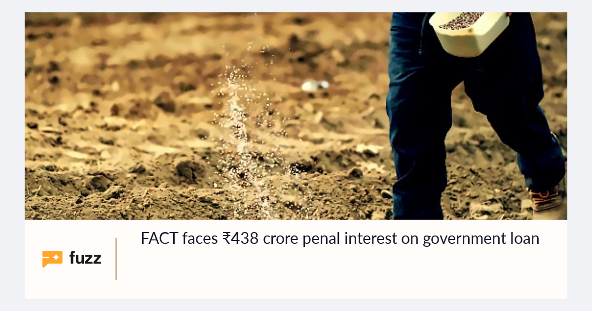 FACT faces ₹438 crore penal interest on government loan