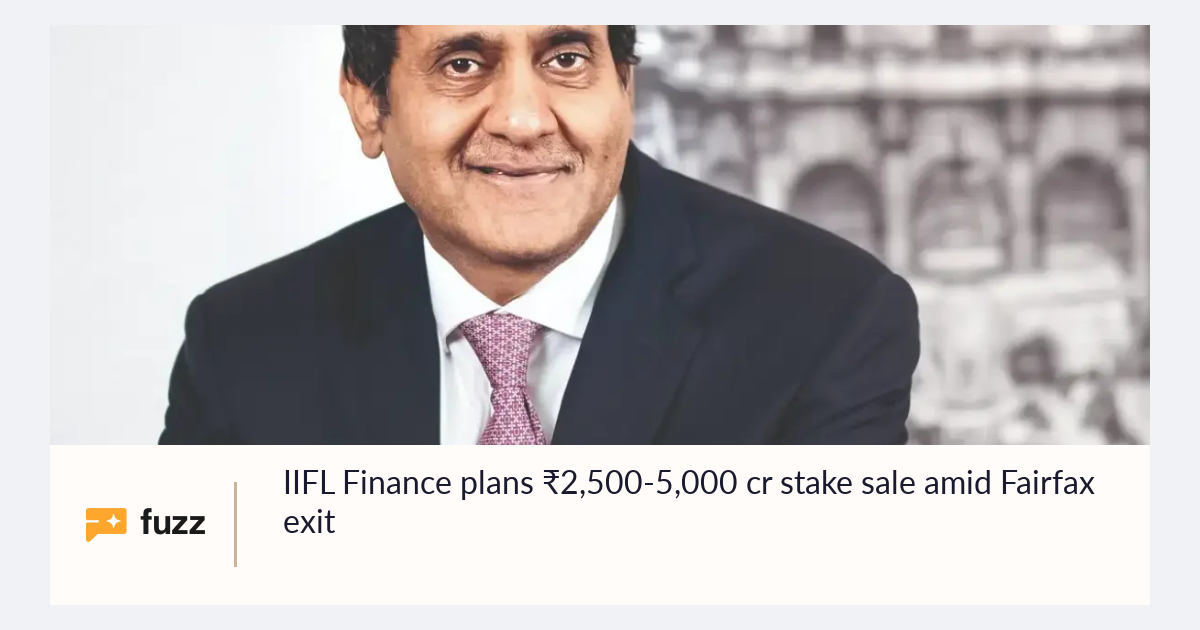 IIFL Finance plans ₹2,500-5,000 cr stake sale amid Fairfax exit