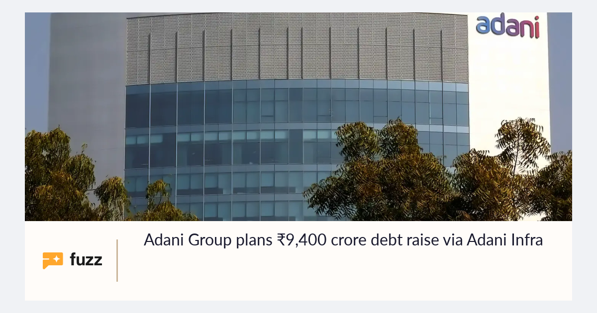 Adani Group plans ₹9,400 crore debt raise via Adani Infra