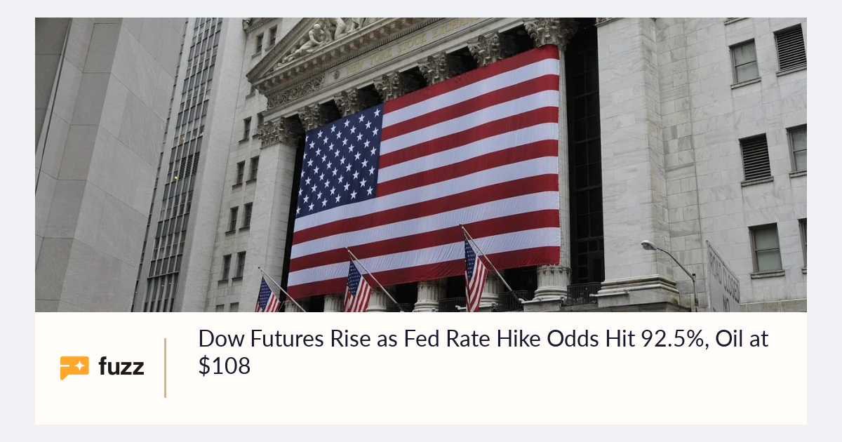 Dow Futures Rise as Fed Rate Hike Odds Hit 92.5%, Oil at $108