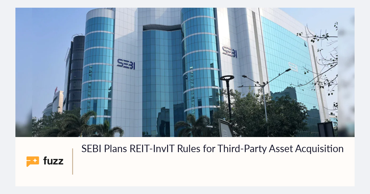 SEBI Plans REIT-InvIT Rules for Third-Party Asset Acquisition
