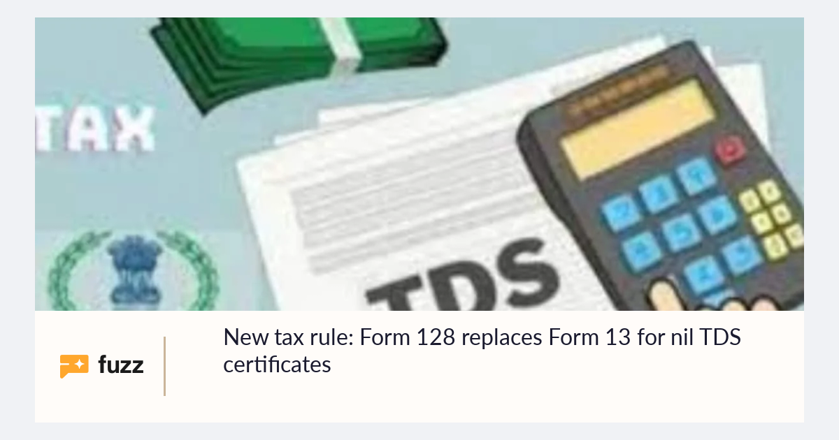 New tax rule: Form 128 replaces Form 13 for nil TDS certificates