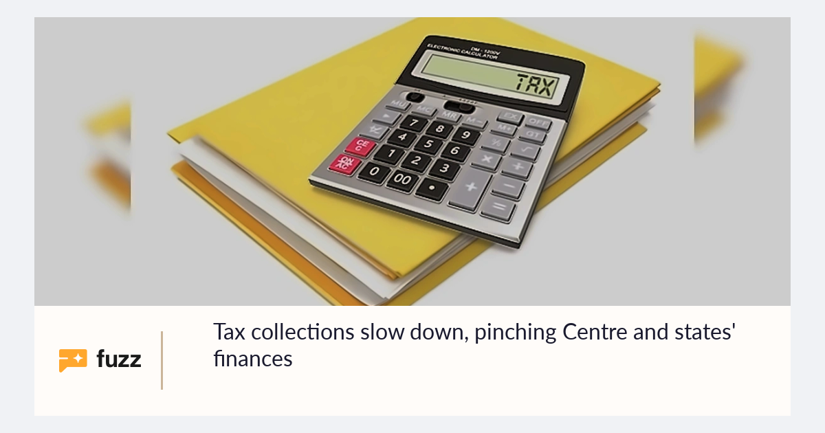 Finaxcs Tax collections slow down, pinching Centre and states' finances